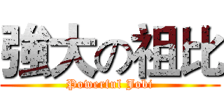 強大の祖比 (Powerful Jobi)