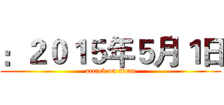 ：２０１５年５月１日 (attack on titan)