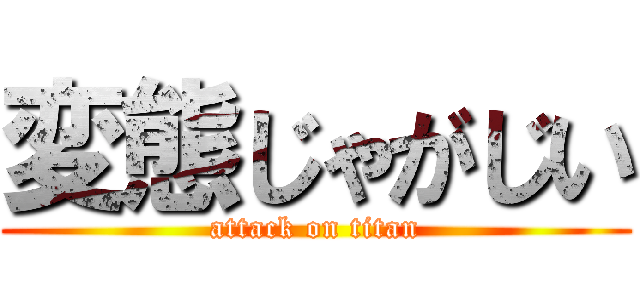 変態じゃがじい (attack on titan)