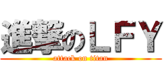 進撃のＬＦＹ (attack on titan)