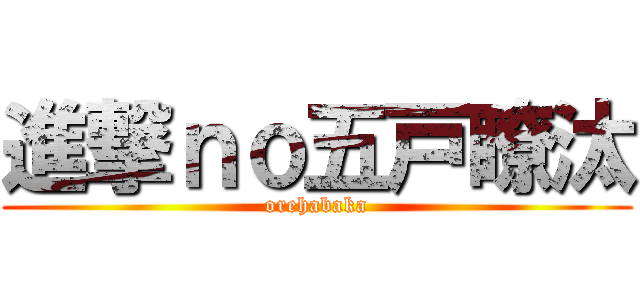 進撃ｎｏ五戸瞭汰 (orehabaka)