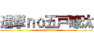 進撃ｎｏ五戸瞭汰 (orehabaka)