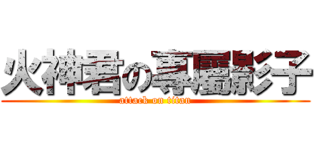 火神君の專屬影子 (attack on titan)