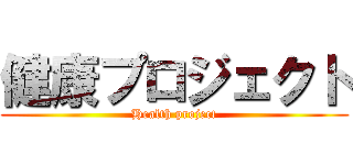 健康プロジェクト (Health project)