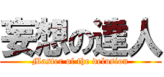 妄想の達人 (Master of the delusion)