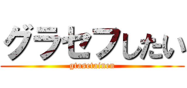 グラセフしたい (gtasetainen)