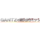 ＧＡＮＴＺぞ絶対的ミッション～ (GANTZ.LOVE)