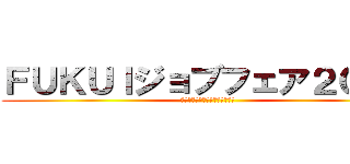 ＦＵＫＵＩジョブフェア２０１９ (テッペン業界研究会・企業説明会)