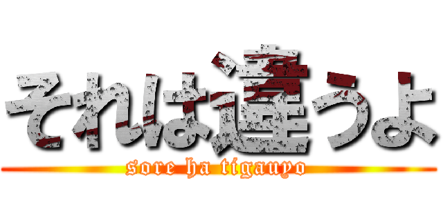 それは違うよ (sore ha tigauyo)