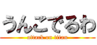 うんこでるわ (attack on titan)