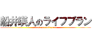 船井瑛人のライフプラン (funako no raifupuran)