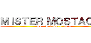 ＭＩＳＴＥＲ ＭＯＳＴＡＣＨＯ (los motachos dominaran el mundo )