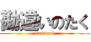 勘違いのたく (kantigai)