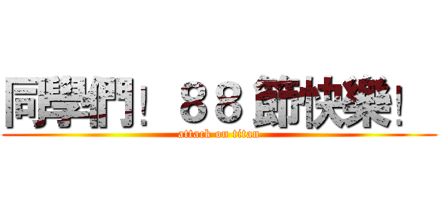 同學們！８８ 節快樂！  (attack on titan)