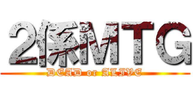 ２係ＭＴＧ (DEAD or ALIVE)