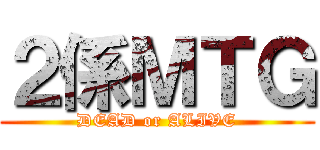 ２係ＭＴＧ (DEAD or ALIVE)