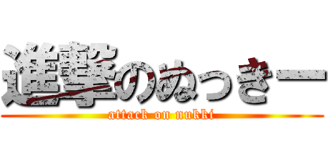 進撃のぬっきー (attack on nukki)