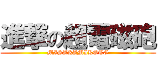 進撃の超電磁砲 (MISAKAMIKOTO)
