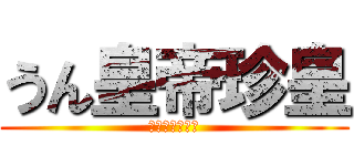 うん皇帝珍皇 (アイリスアウト)