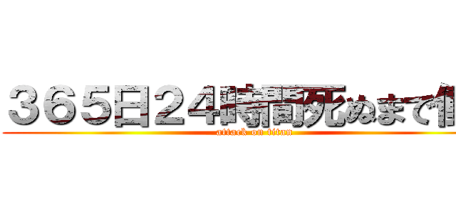 ３６５日２４時間死ぬまで働け (attack on titan)