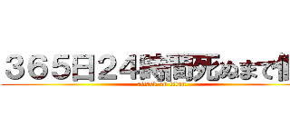 ３６５日２４時間死ぬまで働け (attack on titan)