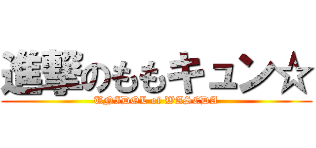進撃のももキュン☆ (UNIDOL of WASEDA)