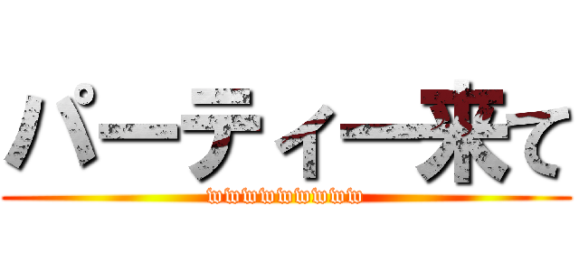 パーティー来て (wwwwwwwww)