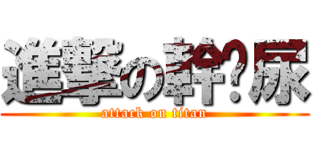 進撃の幹你尿 (attack on titan)