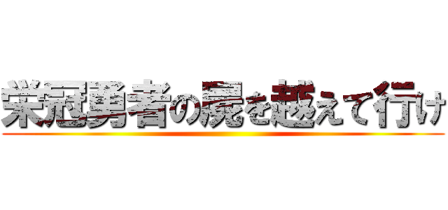 栄冠勇者の屍を越えて行け ()