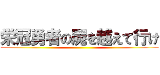栄冠勇者の屍を越えて行け ()