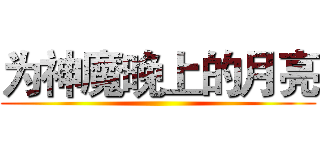 为神魔晚上的月亮 ()