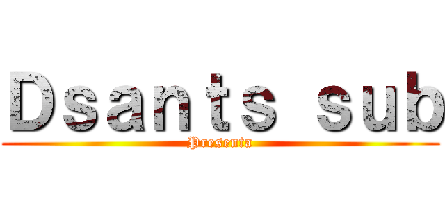 Ｄｓａｎｔｓ ｓｕｂ (Presenta)