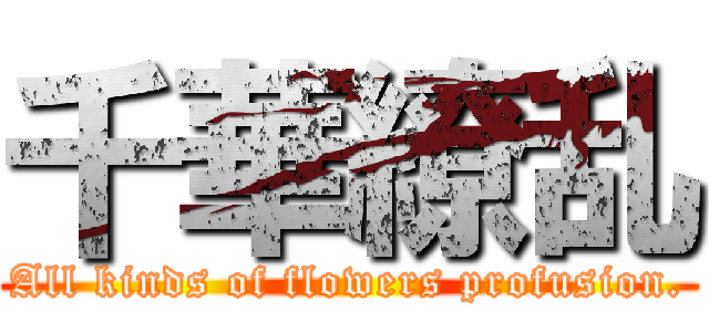 千華繚乱 (All kinds of flowers profusion.)