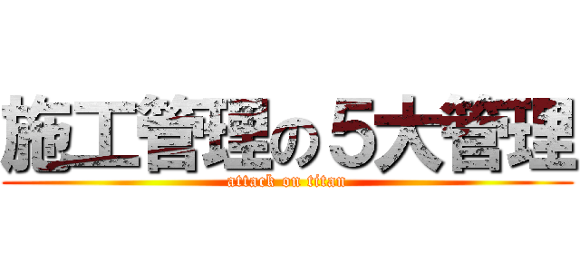 施工管理の５大管理 (attack on titan)