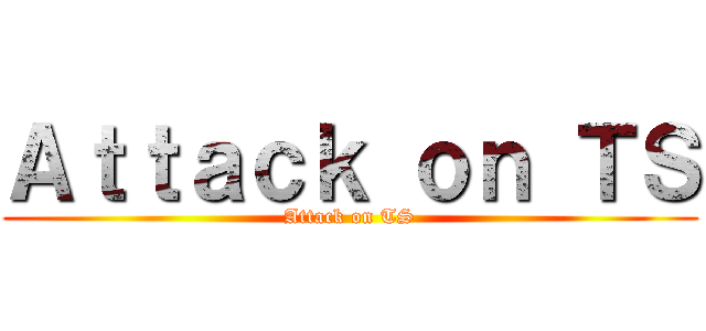 Ａｔｔａｃｋ ｏｎ ＴＳ (Attack on TS)