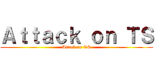 Ａｔｔａｃｋ ｏｎ ＴＳ (Attack on TS)