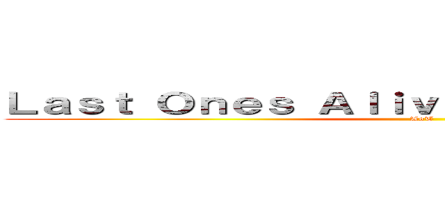 Ｌａｓｔ Ｏｎｅｓ Ａｌｉｖｅ                  (AoT)