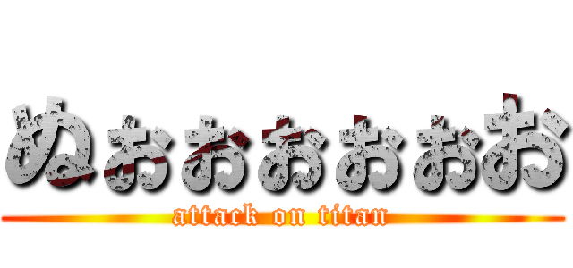 ぬぉぉぉぉぉお (attack on titan)