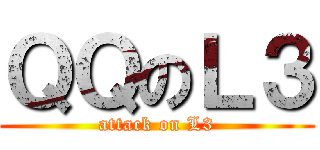 ＱＱのＬ３ (attack on L3)