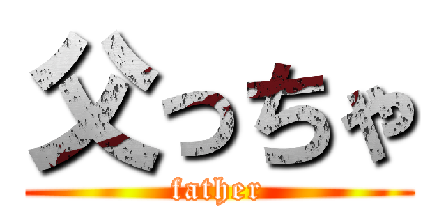 父っちゃ (father)