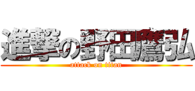 進撃の野田鷹弘 (attack on titan)