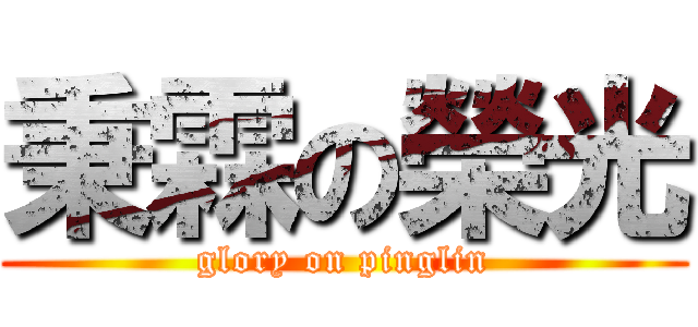 秉霖の榮光 (glory on pinglin)