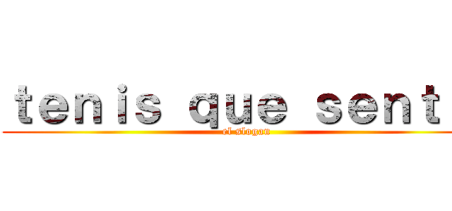 ｔｅｎｉｓ ｑｕｅ ｓｅｎｔｉｒ (el slogan)