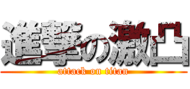 進撃の激凸 (attack on titan)