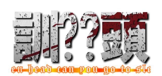 訓啦柒頭 (seven head can you go to sleep)