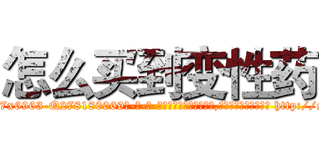 怎么买到变性药 (怎么买到变性药【电-186x2687x6963-Q278180069元-吉-药-业】我们做的是长期生意,靠的是老客户长期支持 http://sngk.net/hpXhn1
)