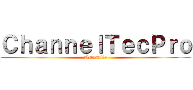 ＣｈａｎｎｅｌＴｅｃＰｒｏ (Oscarsito)