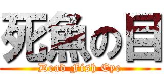 死魚の目 (Dead Fish Eye)