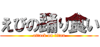 えびの踊り食い (attack on titan)