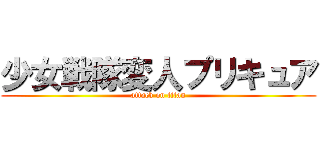 少女戦隊変人プリキュア (attack on titan)